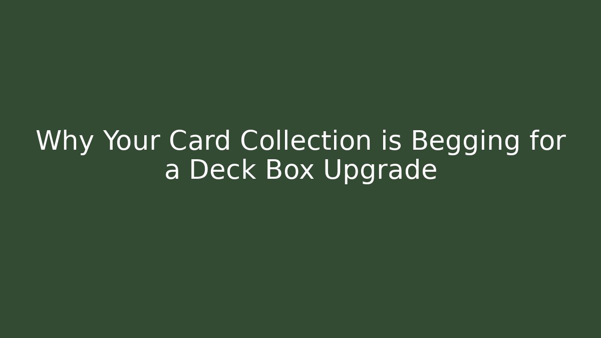 Why Your Card Collection is Begging for a Deck Box Upgrade