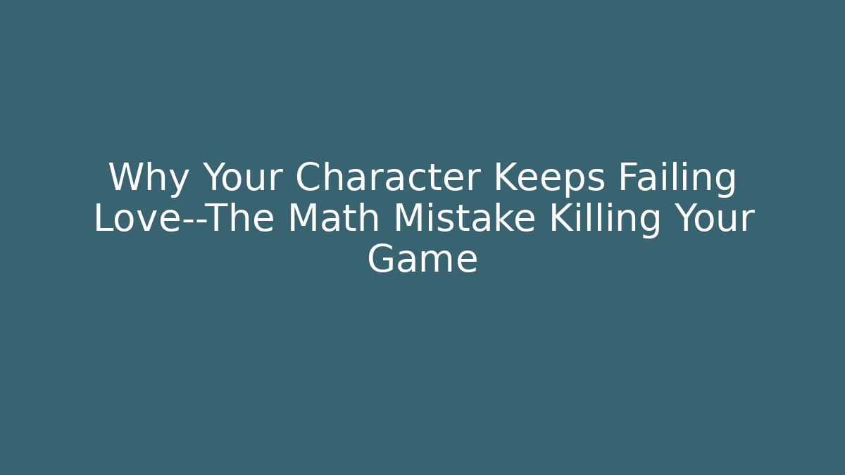 Why Your Character Keeps Failing Love—The Math Mistake Killing Your Game