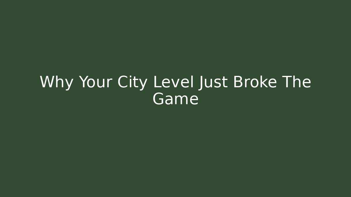 Why Your City Level Just Broke The Game