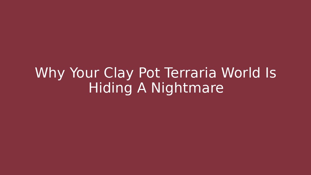 Why Your Clay Pot Terraria World Is Hiding A Nightmare