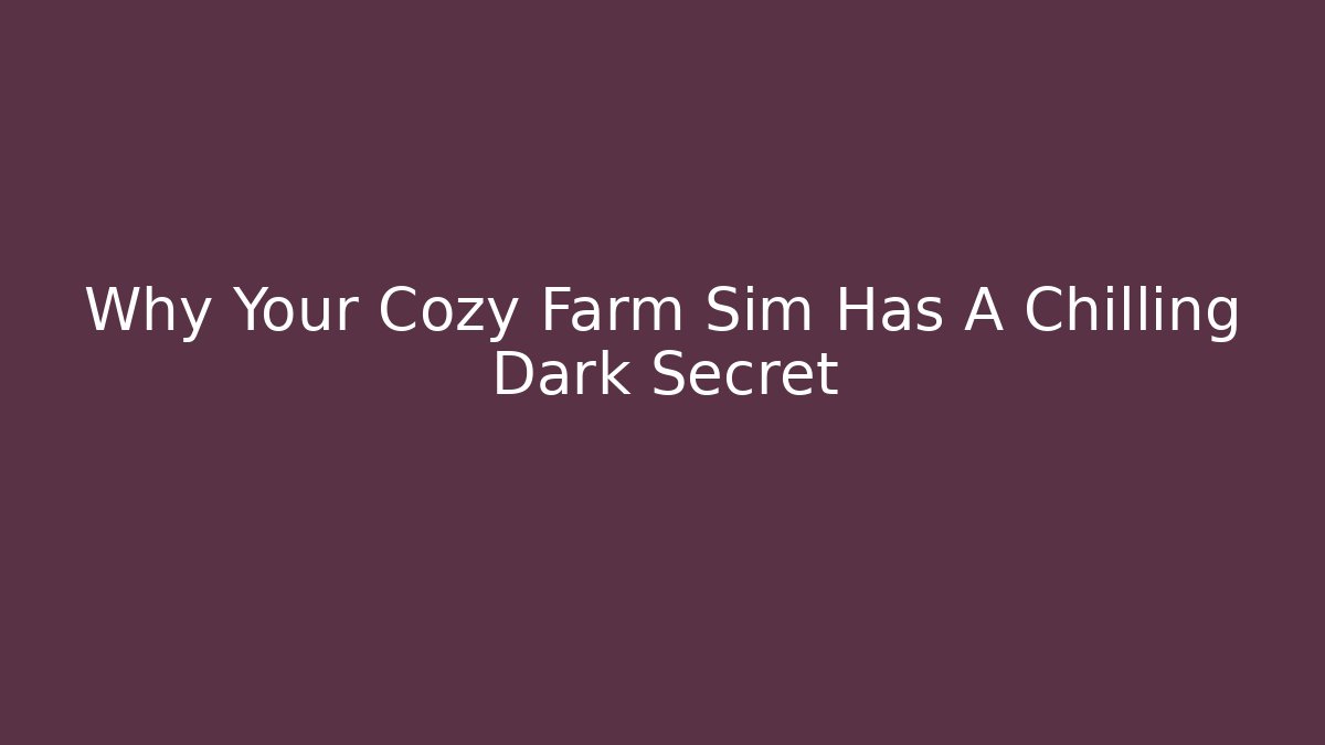 Why Your Cozy Farm Sim Has A Chilling Dark Secret