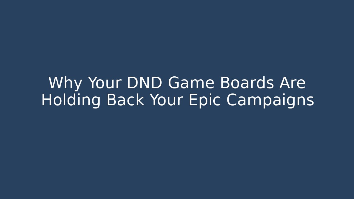 Why Your DND Game Boards Are Holding Back Your Epic Campaigns