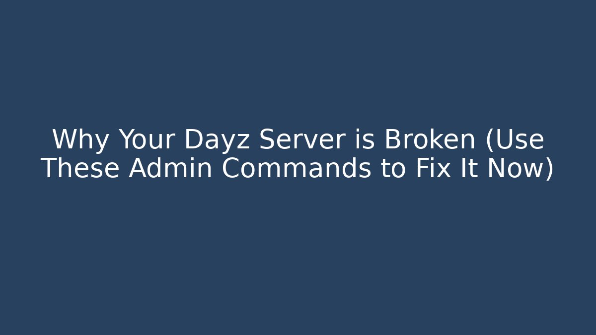 Why Your Dayz Server is Broken (Use These Admin Commands to Fix It Now)