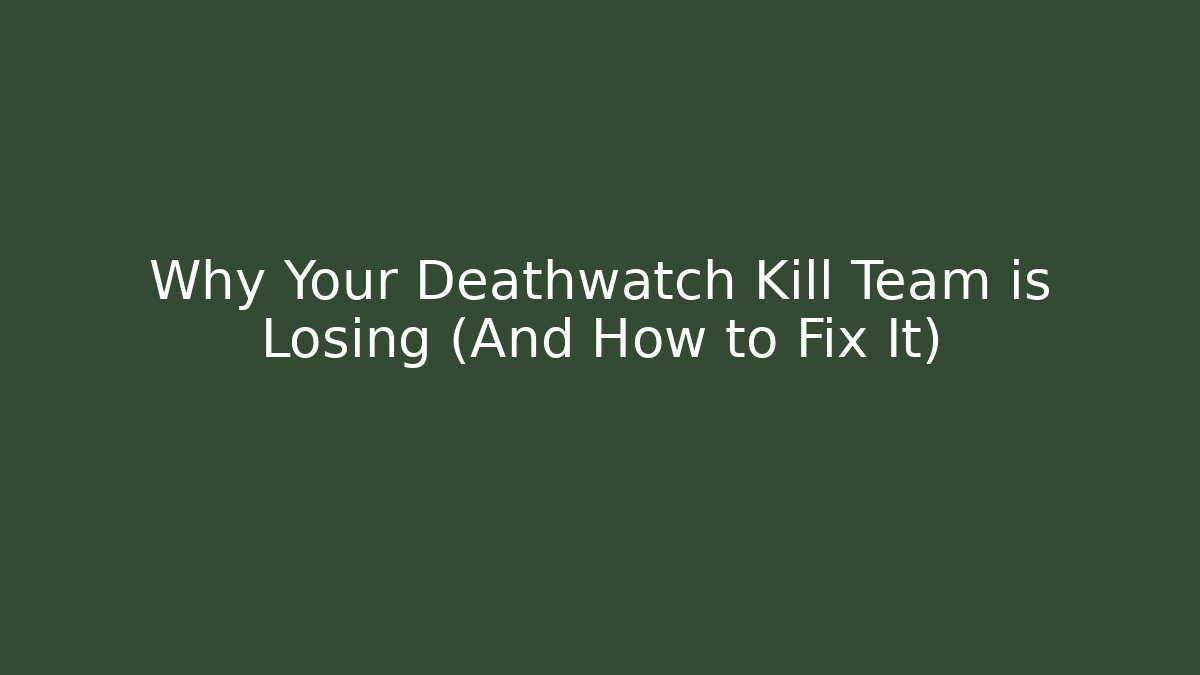 Why Your Deathwatch Kill Team is Losing (And How to Fix It)