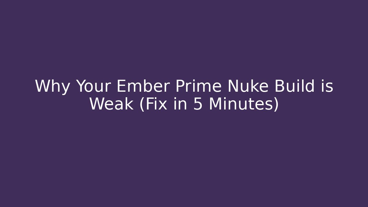 Why Your Ember Prime Nuke Build is Weak (Fix in 5 Minutes)