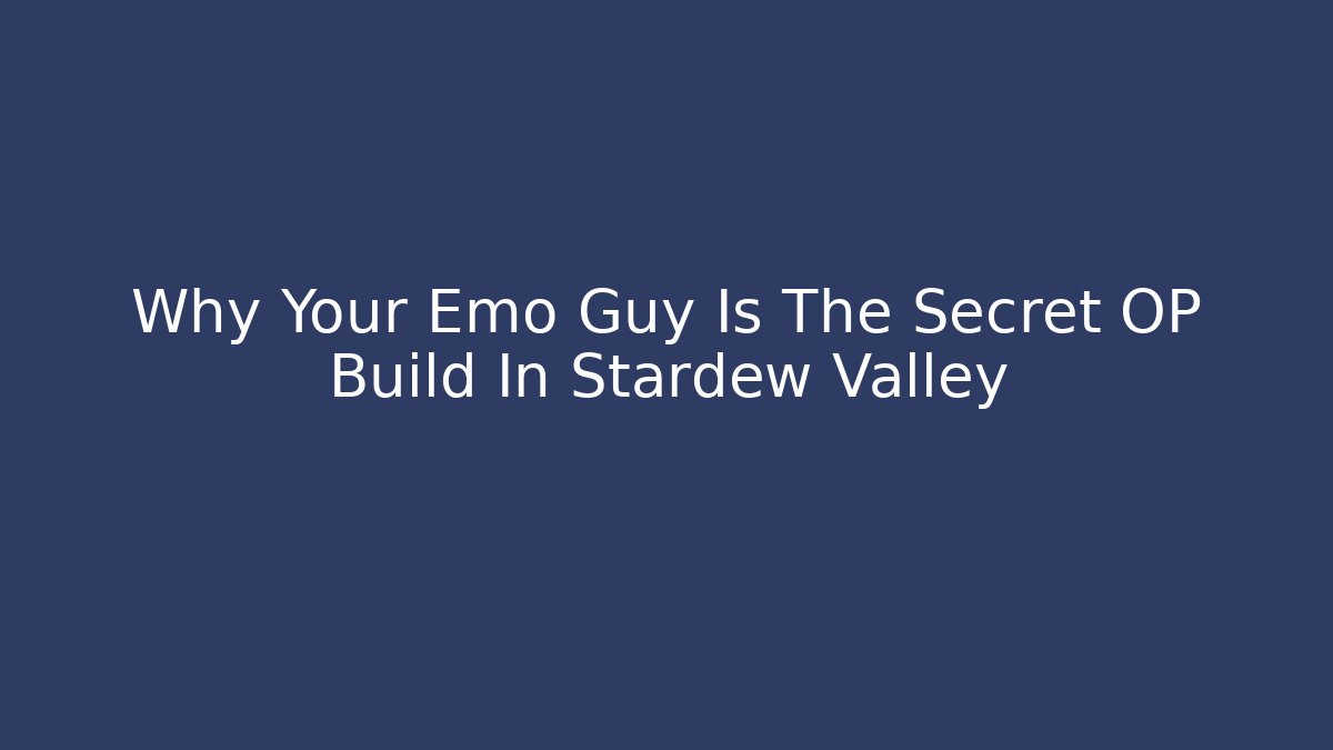 Why Your Emo Guy Is The Secret OP Build In Stardew Valley