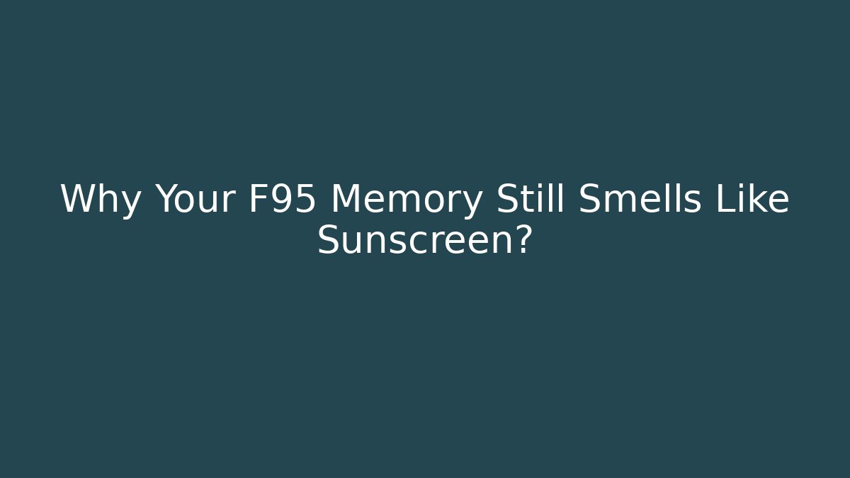Why Your F95 Memory Still Smells Like Sunscreen?