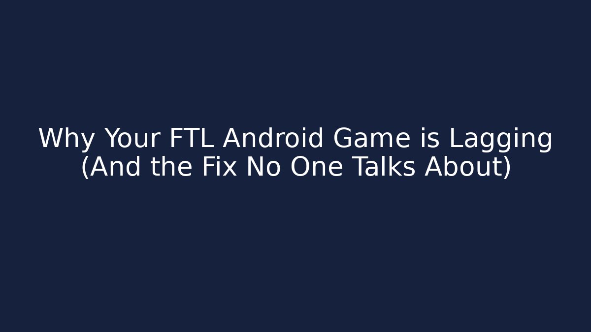 Why Your FTL Android Game is Lagging (And the Fix No One Talks About)