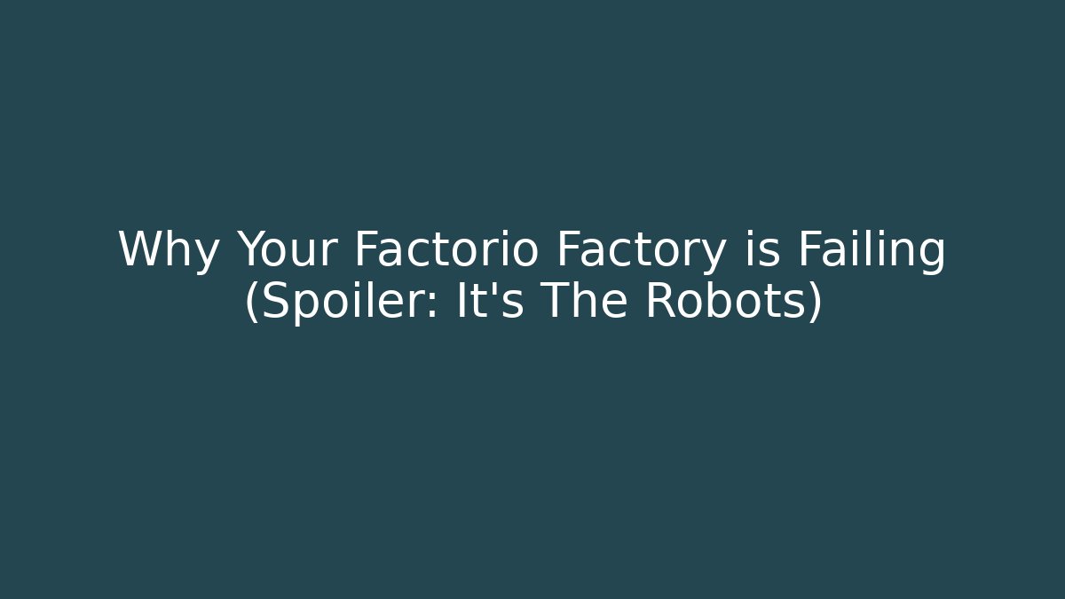 Why Your Factorio Factory is Failing (Spoiler: It's The Robots)