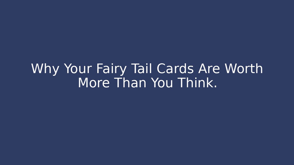 Why Your Fairy Tail Cards Are Worth More Than You Think.
