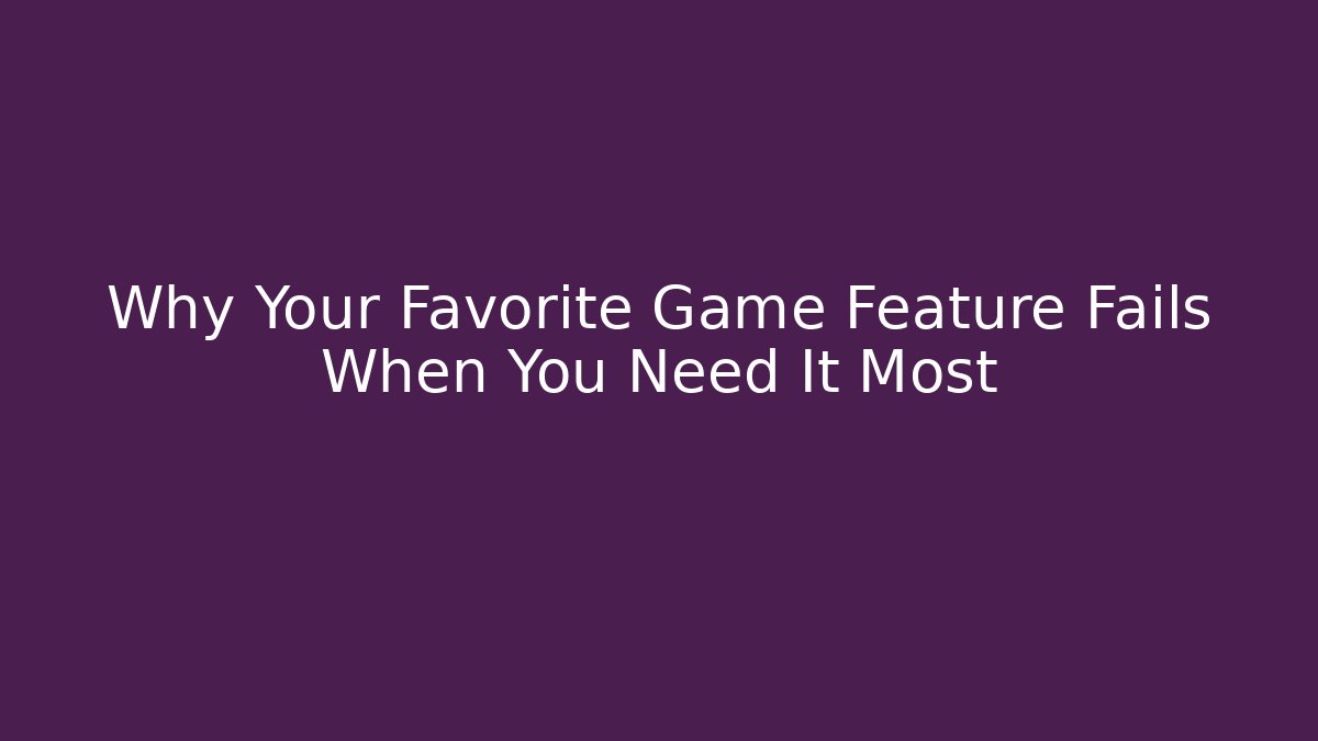 Why Your Favorite Game Feature Fails When You Need It Most