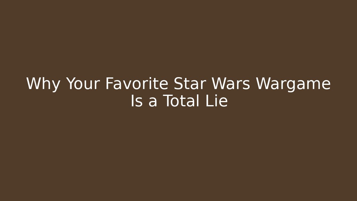 Why Your Favorite Star Wars Wargame Is a Total Lie