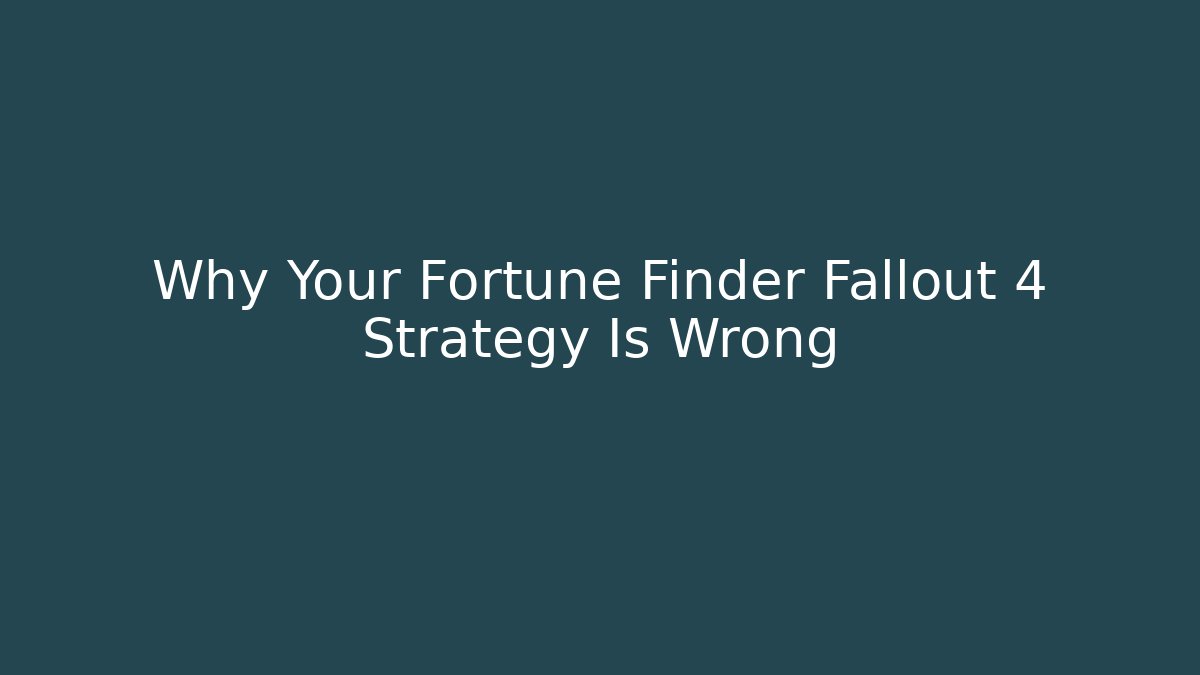Why Your Fortune Finder Fallout 4 Strategy Is Wrong