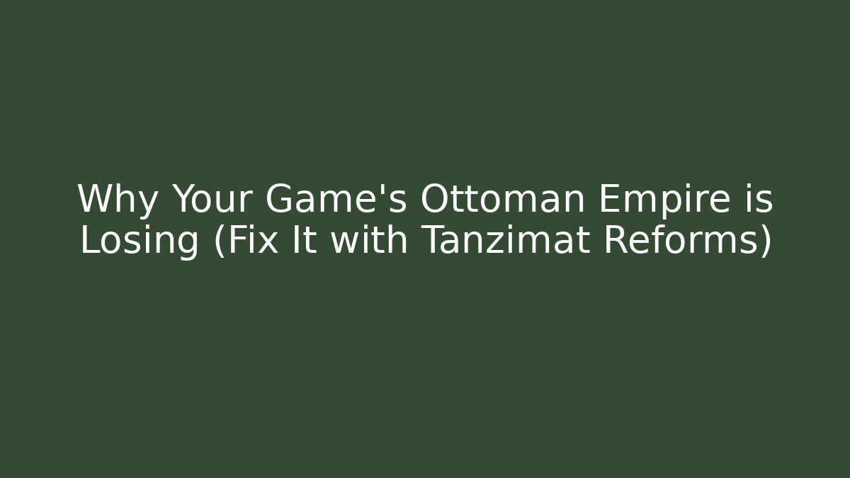 Why Your Game's Ottoman Empire is Losing (Fix It with Tanzimat Reforms)