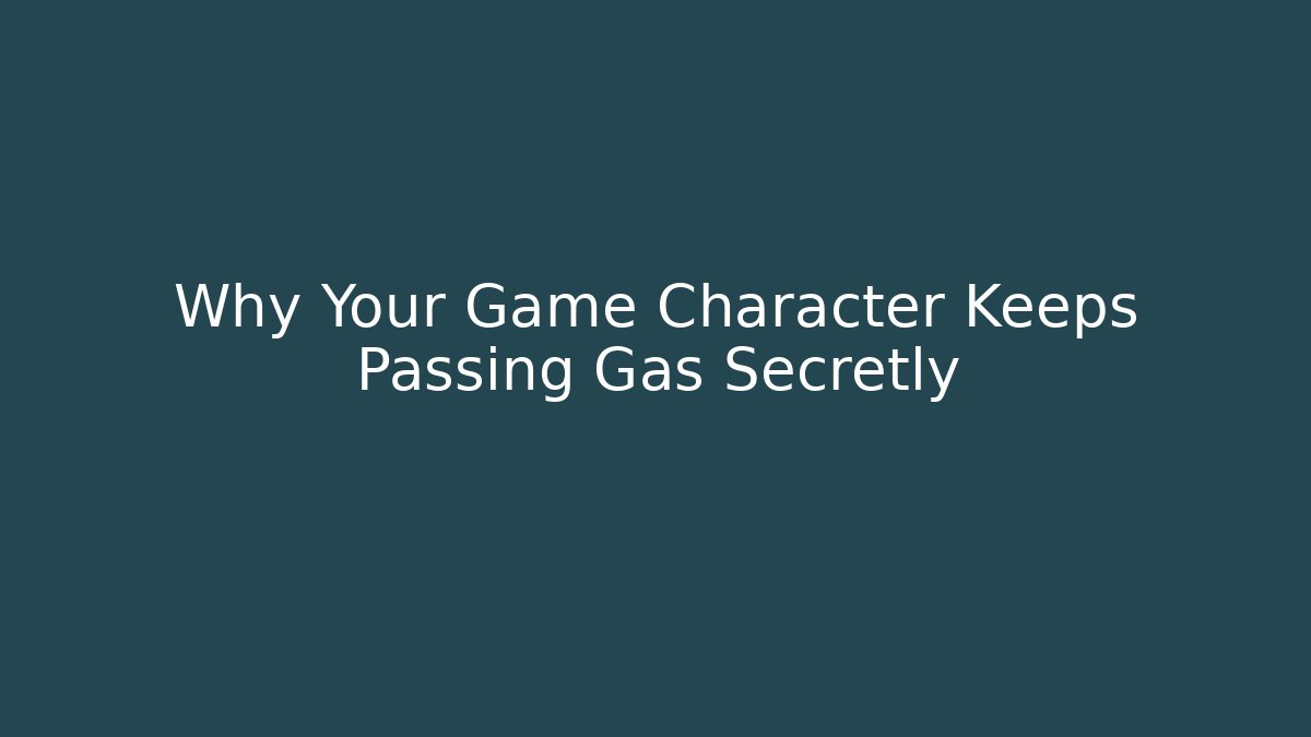 Why Your Game Character Keeps Passing Gas Secretly