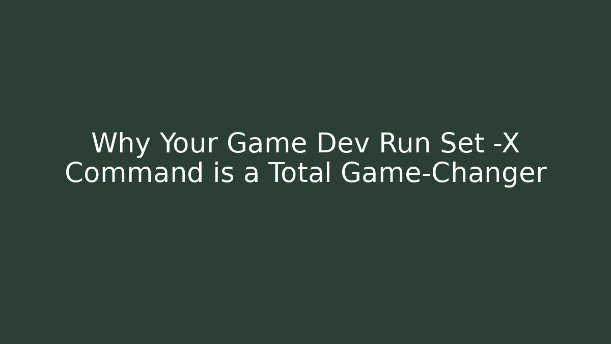 Why Your Game Dev Run Set -X Command is a Total Game-Changer