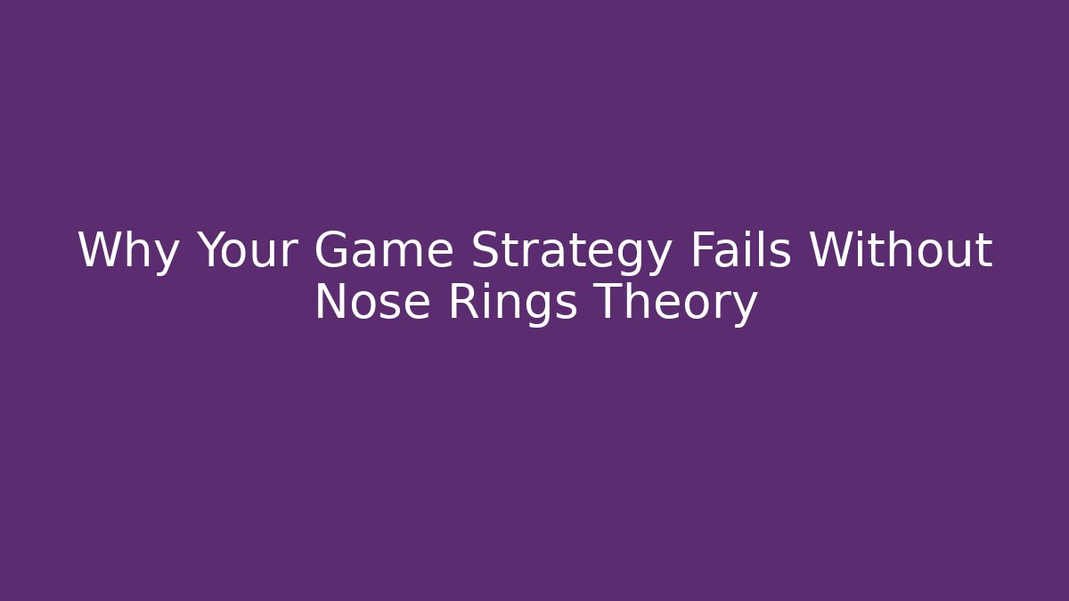 Why Your Game Strategy Fails Without Nose Rings Theory