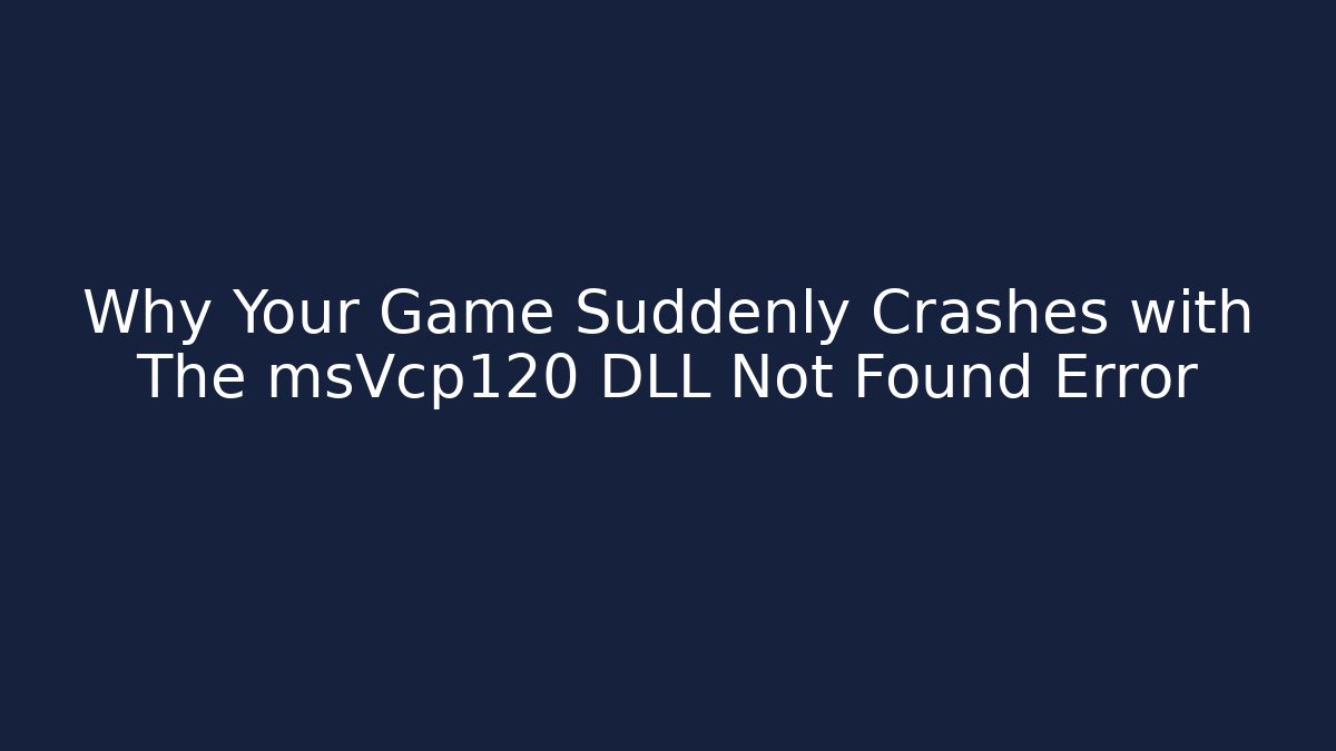 Why Your Game Suddenly Crashes with The msVcp120 DLL Not Found Error
