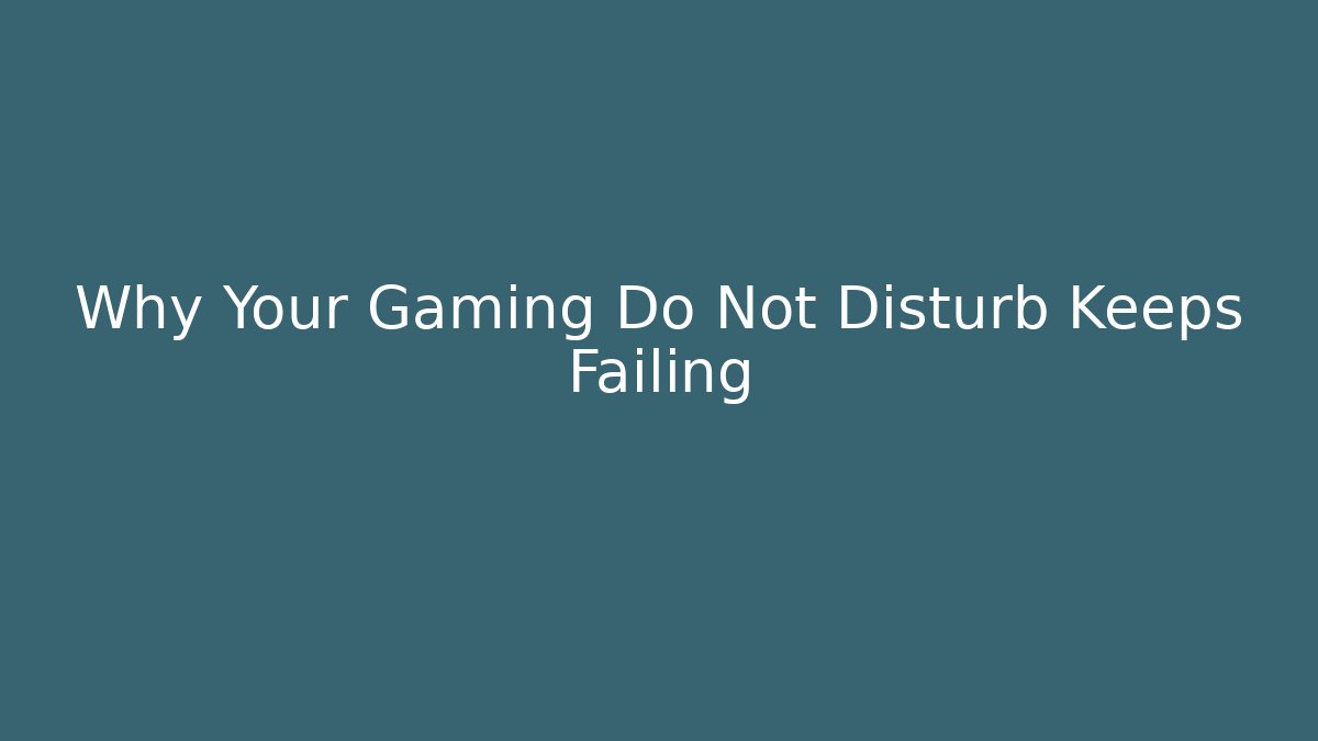 Why Your Gaming Do Not Disturb Keeps Failing