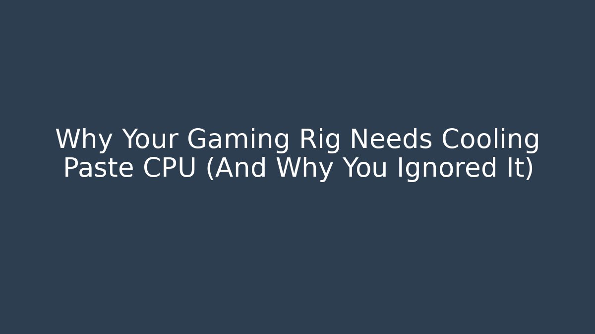 Why Your Gaming Rig Needs Cooling Paste CPU (And Why You Ignored It)