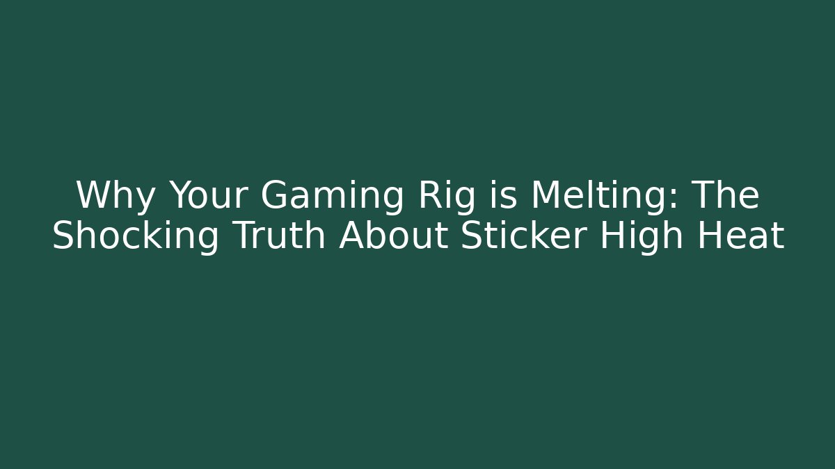 Why Your Gaming Rig is Melting: The Shocking Truth About Sticker High Heat