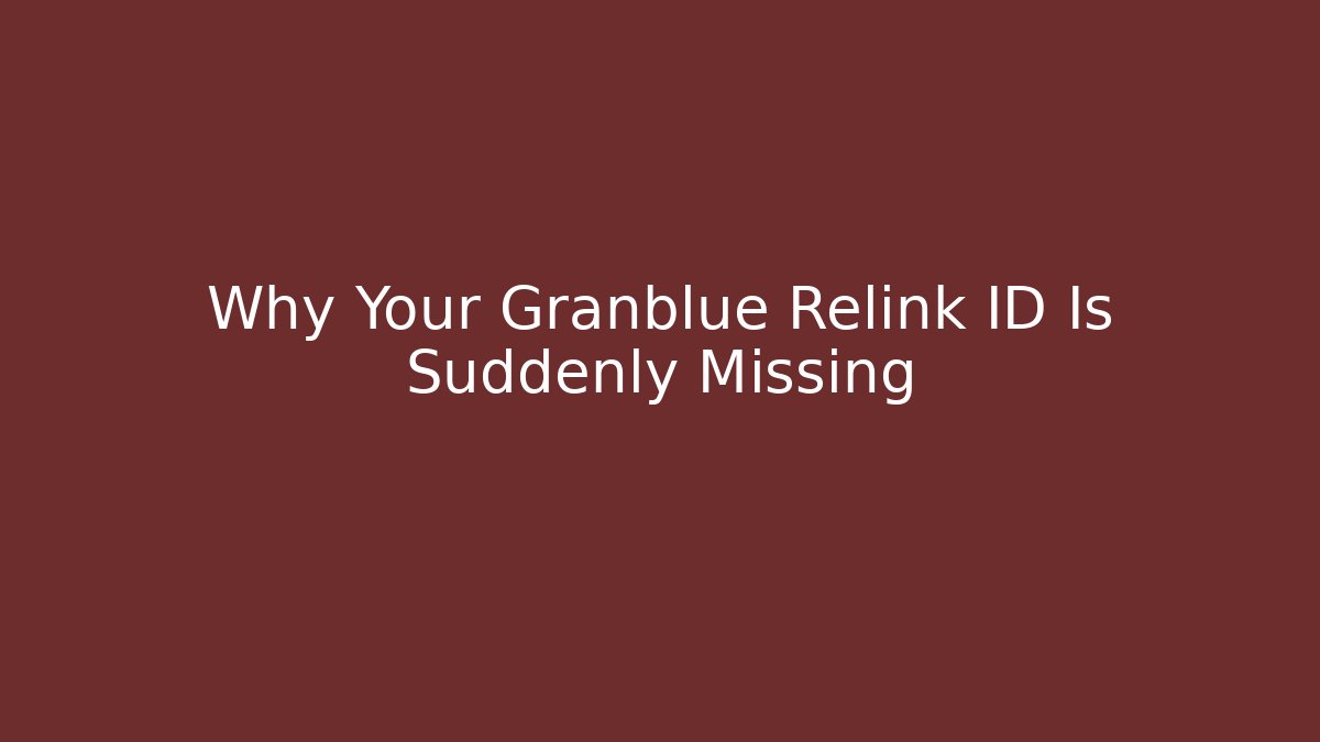 Why Your Granblue Relink ID Is Suddenly Missing - Boomer Naturals
