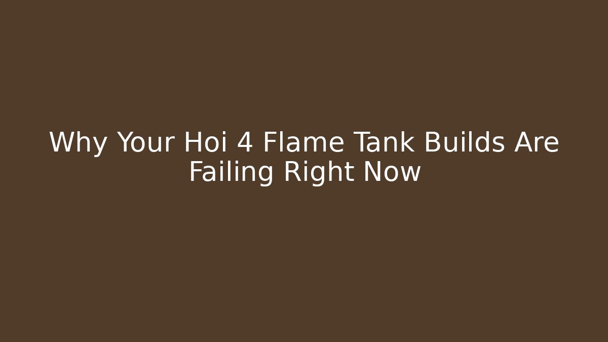 Why Your Hoi 4 Flame Tank Builds Are Failing Right Now