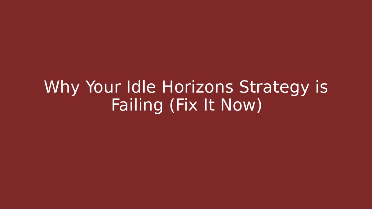 Why Your Idle Horizons Strategy is Failing (Fix It Now) - Boomer Naturals