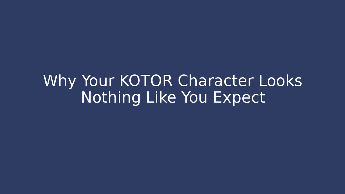 Why Your KOTOR Character Looks Nothing Like You Expect