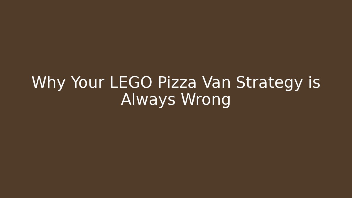 Why Your LEGO Pizza Van Strategy is Always Wrong - Boomer Naturals