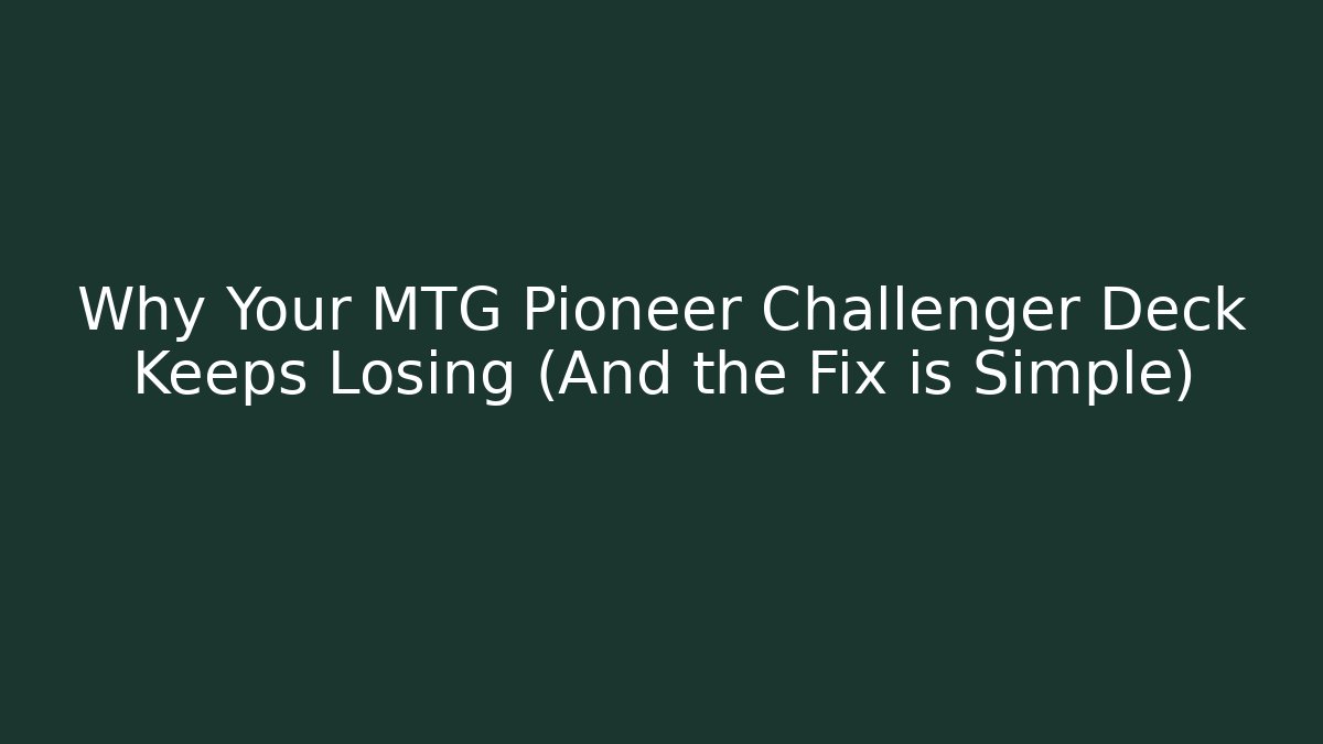 Why Your MTG Pioneer Challenger Deck Keeps Losing (And the Fix is Simple)