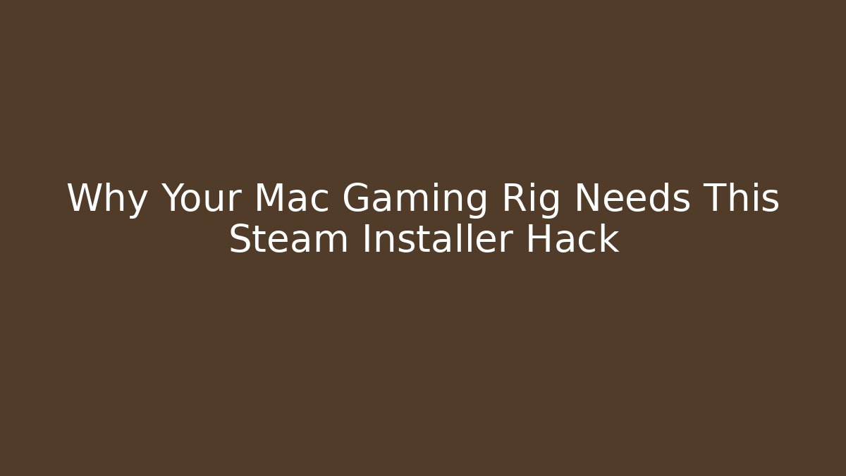 Why Your Mac Gaming Rig Needs This Steam Installer Hack - Boomer Naturals