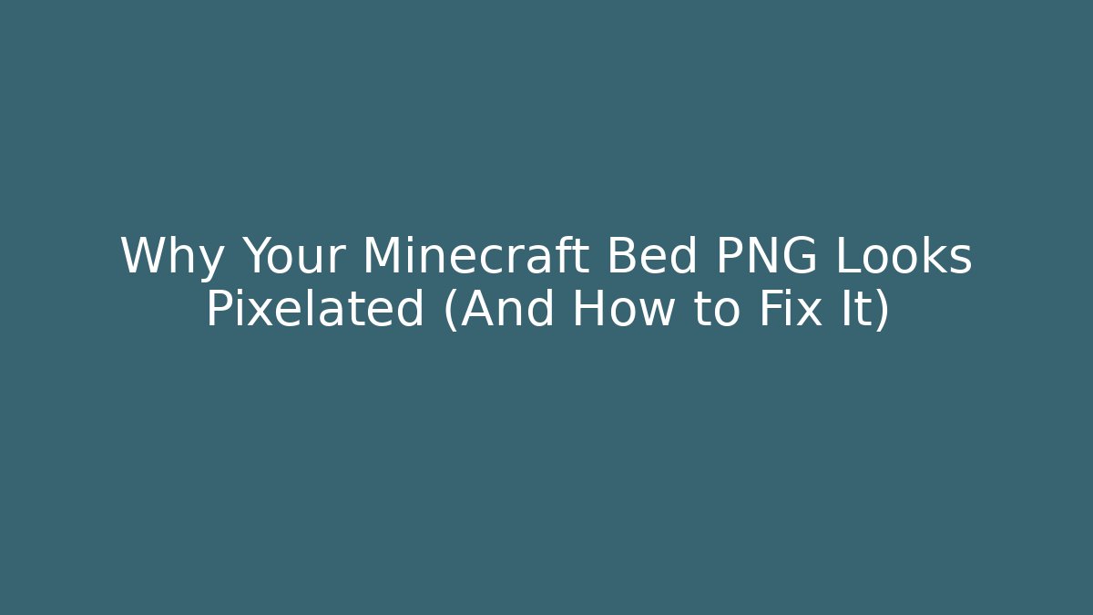 Why Your Minecraft Bed PNG Looks Pixelated (And How to Fix It)