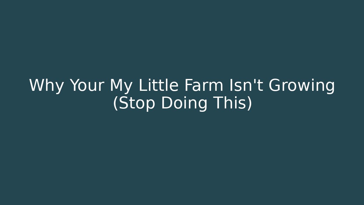Why Your My Little Farm Isn’t Growing (Stop Doing This)