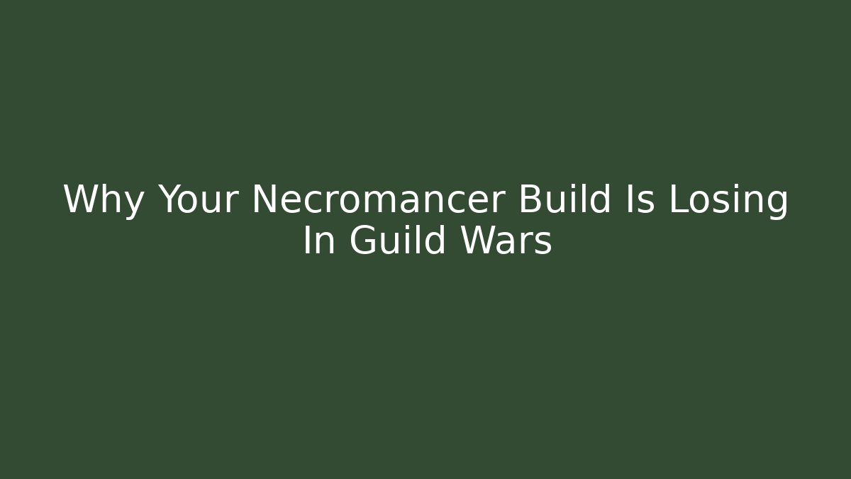 Why Your Necromancer Build Is Losing In Guild Wars