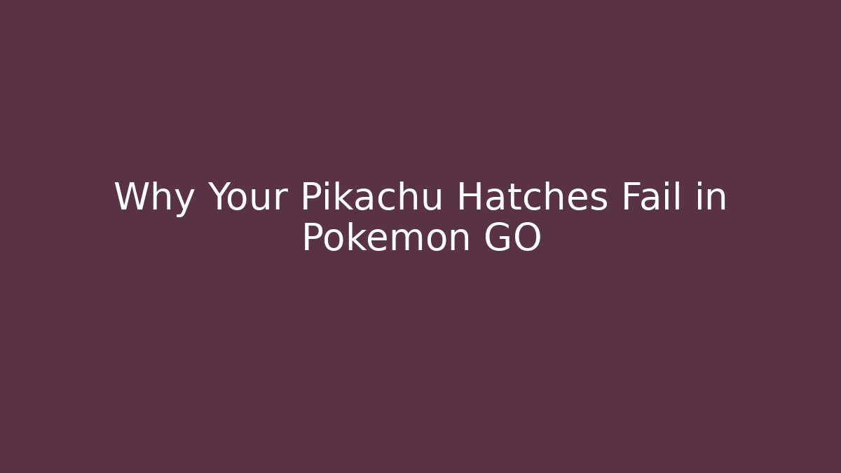 Why Your Pikachu Hatches Fail in Pokémon GO