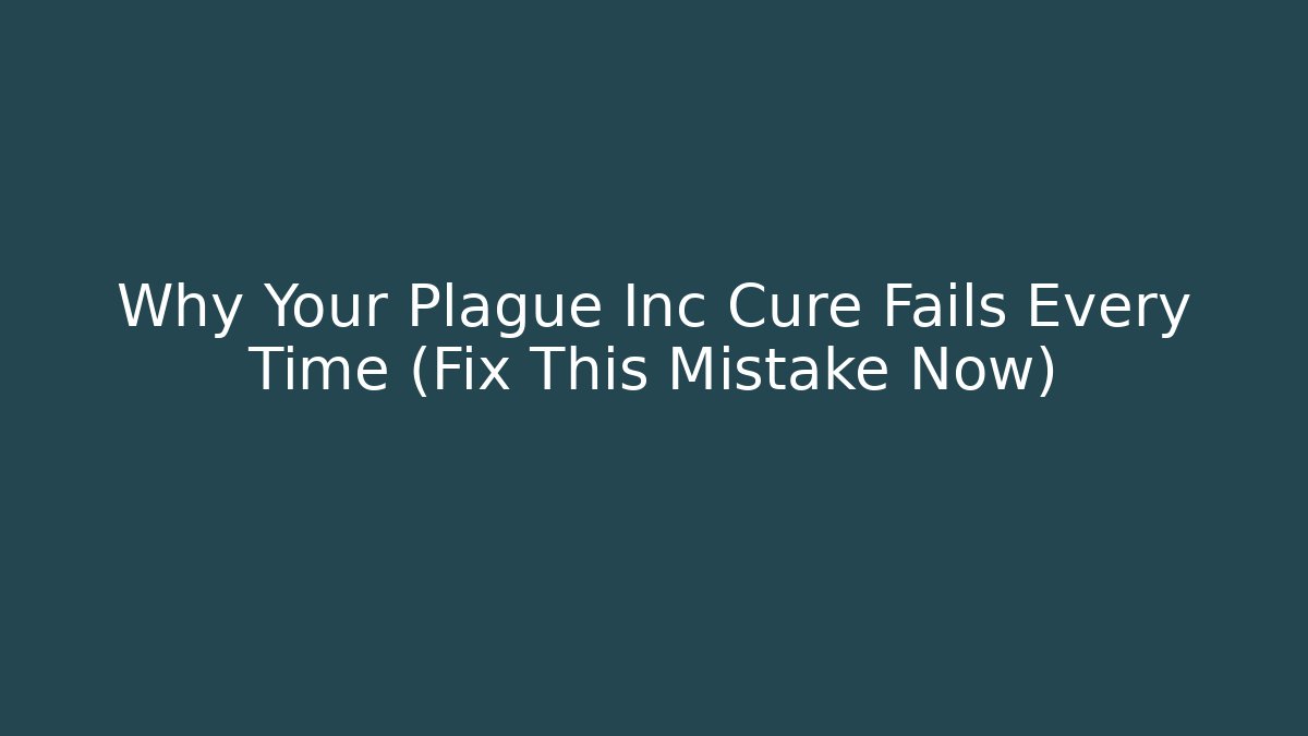 Why Your Plague Inc Cure Fails Every Time (Fix This Mistake Now)