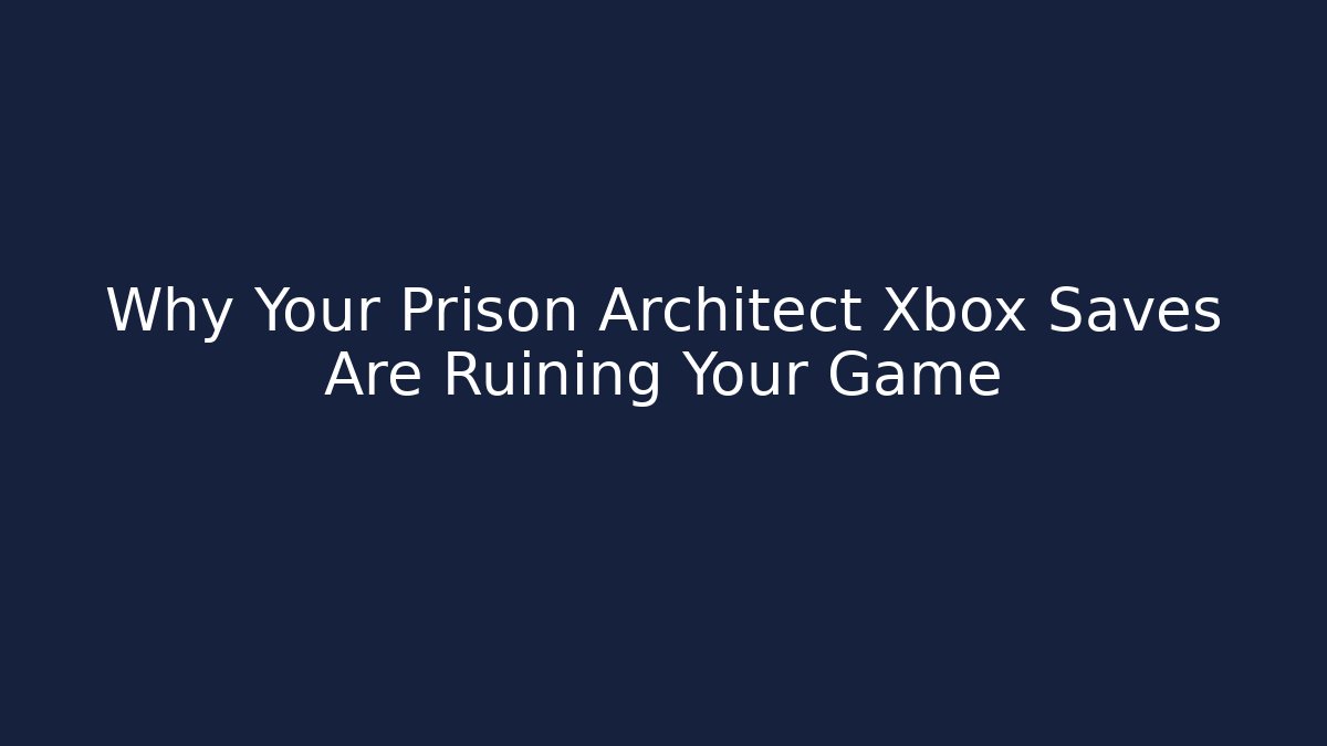 Why Your Prison Architect Xbox Saves Are Ruining Your Game