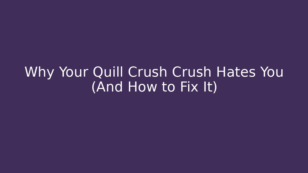 Why Your Quill Crush Crush Hates You (And How to Fix It)
