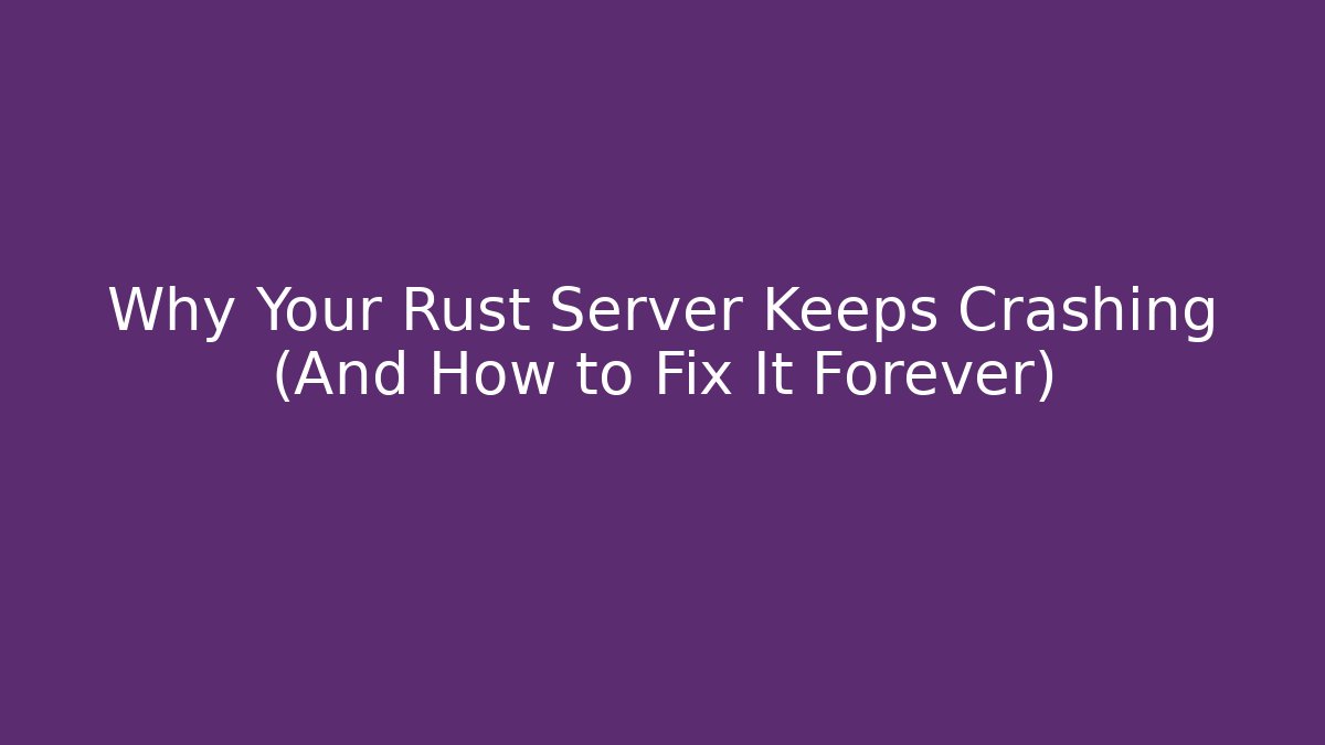 Why Your Rust Server Keeps Crashing (And How to Fix It Forever)