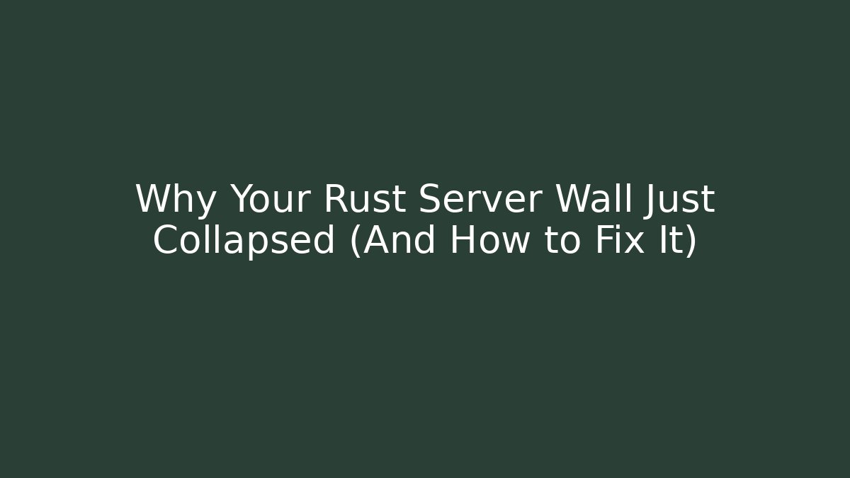 Why Your Rust Server Wall Just Collapsed (And How to Fix It)