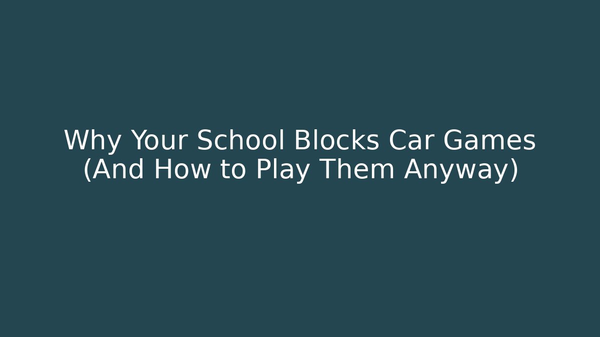Why Your School Blocks Car Games (And How to Play Them Anyway)