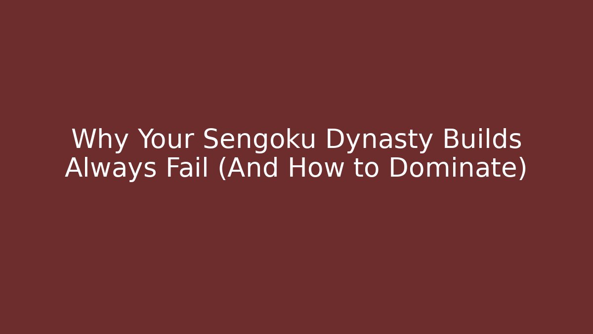 Why Your Sengoku Dynasty Builds Always Fail (And How to Dominate)
