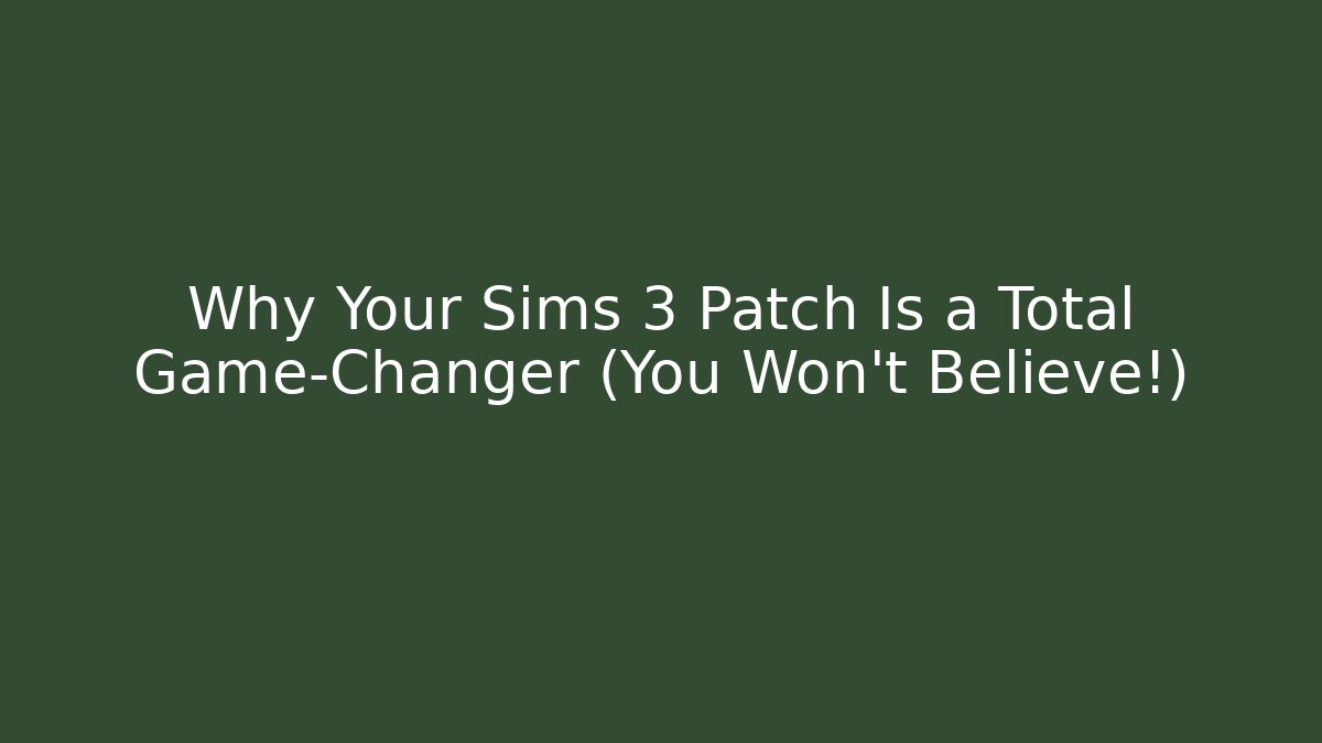 Why Your Sims 3 Patch Is a Total Game-Changer (You Won't Believe!)