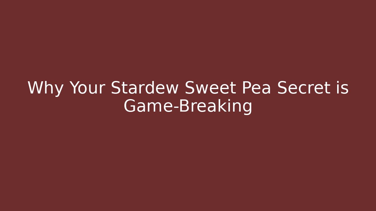 Why Your Stardew Sweet Pea Secret is Game-Breaking