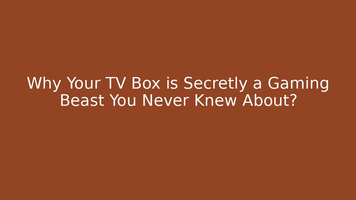 Why Your TV Box is Secretly a Gaming Beast You Never Knew About?