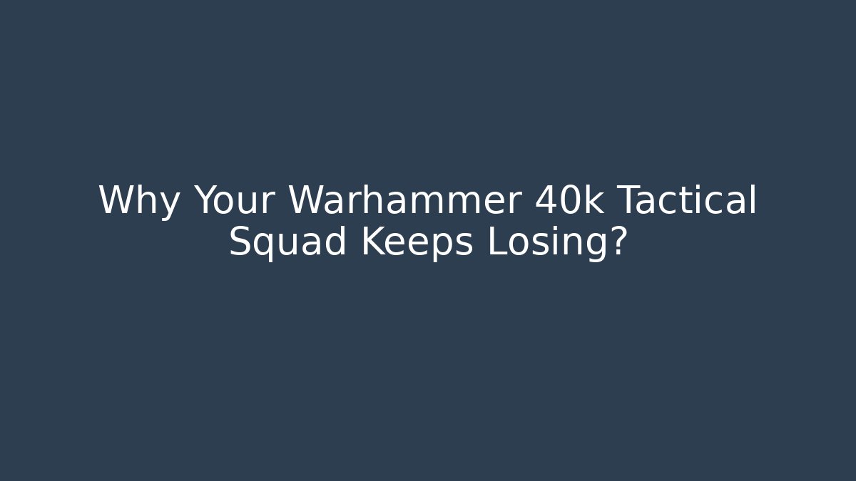 Why Your Warhammer 40k Tactical Squad Keeps Losing? - Boomer Naturals
