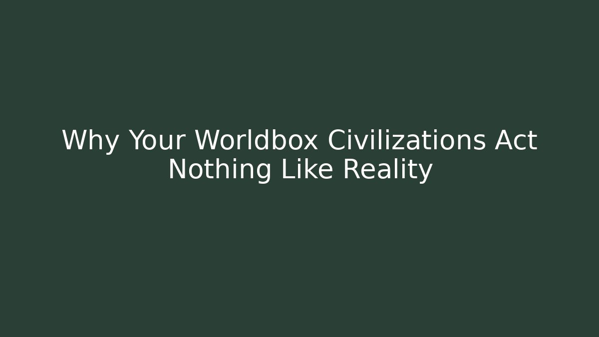Why Your Worldbox Civilizations Act Nothing Like Reality