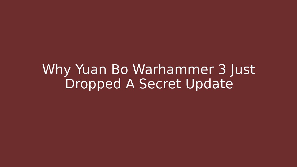 Why Yuan Bo Warhammer 3 Just Dropped A Secret Update