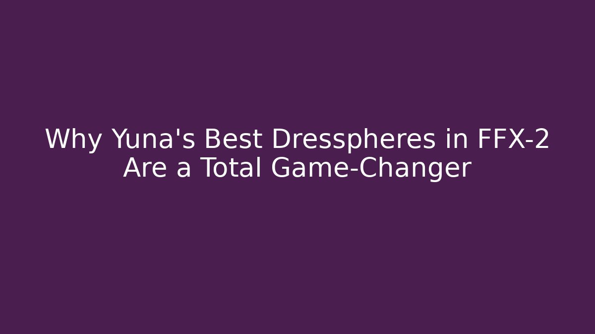 Why Yuna's Best Dresspheres in FFX-2 Are a Total Game-Changer